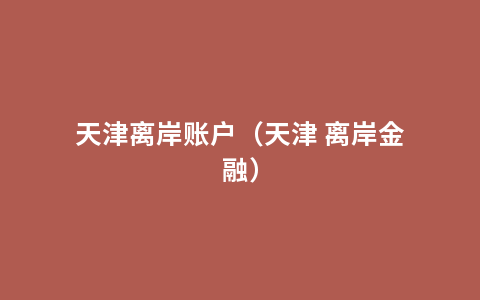 天津离岸账户（天津 离岸金融）