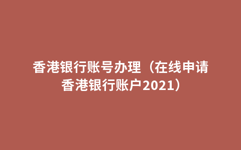 香港银行账号办理（在线申请香港银行账户2021）
