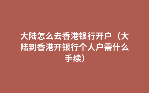 大陆怎么去香港银行开户（大陆到香港开银行个人户需什么手续）