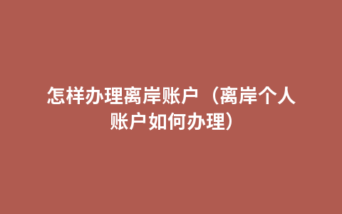 怎样办理离岸账户（离岸个人账户如何办理）