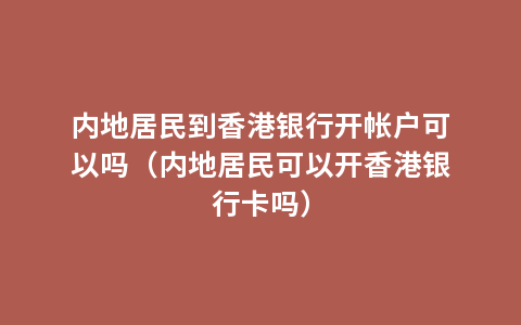 内地居民到香港银行开帐户可以吗（内地居民可以开香港银行卡吗）