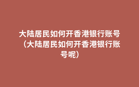 大陆居民如何开香港银行账号（大陆居民如何开香港银行账号呢）