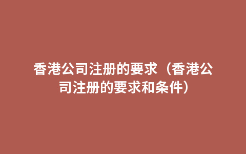 香港公司注册的要求（香港公司注册的要求和条件）