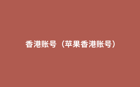 香港账号（苹果香港账号）