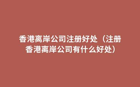 香港离岸公司注册好处（注册香港离岸公司有什么好处）