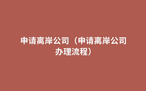申请离岸公司（申请离岸公司办理流程）