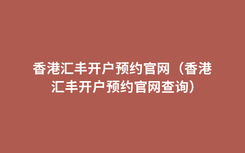 香港汇丰开户预约官网（香港汇丰开户预约官网查询）