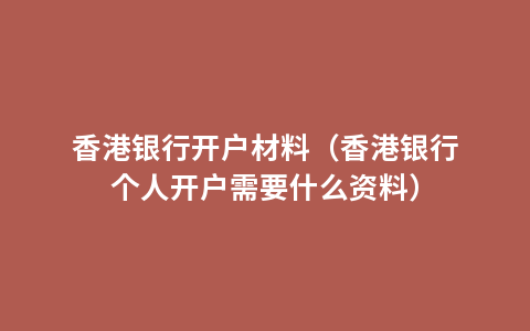 香港银行开户材料（香港银行个人开户需要什么资料）