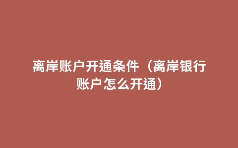 离岸账户开通条件（离岸银行账户怎么开通）