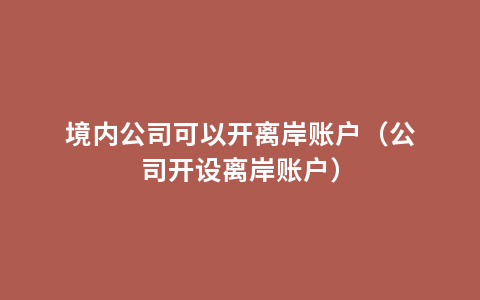 境内公司可以开离岸账户（公司开设离岸账户）