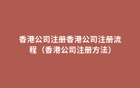 香港公司注册香港公司注册流程（香港公司注册方法）