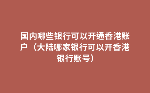 国内哪些银行可以开通香港账户（大陆哪家银行可以开香港银行账号）