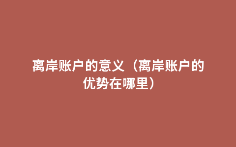离岸账户的意义（离岸账户的优势在哪里）