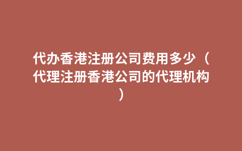 代办香港注册公司费用多少（代理注册香港公司的代理机构）