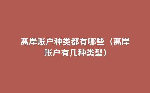 离岸账户种类都有哪些（离岸账户有几种类型）