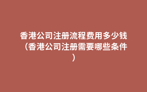 香港公司注册流程费用多少钱（香港公司注册需要哪些条件）