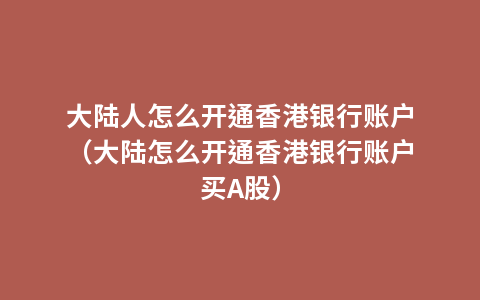 大陆人怎么开通香港银行账户（大陆怎么开通香港银行账户买A股）