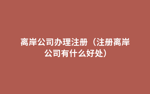 离岸公司办理注册（注册离岸公司有什么好处）