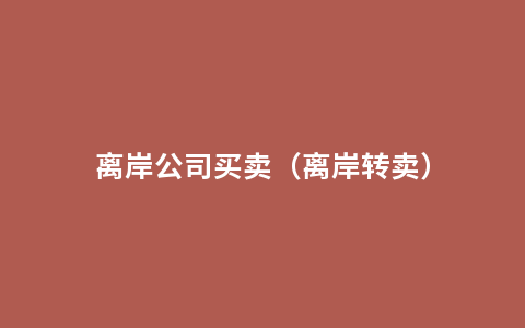 离岸公司买卖（离岸转卖）