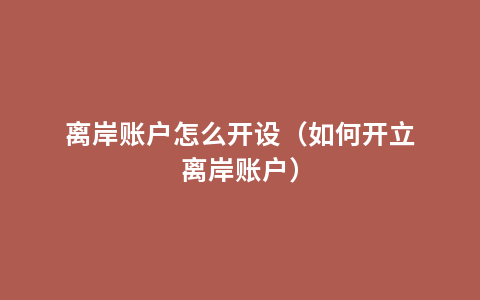 离岸账户怎么开设（如何开立离岸账户）