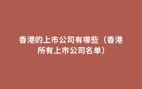 香港的上市公司有哪些（香港所有上市公司名单）