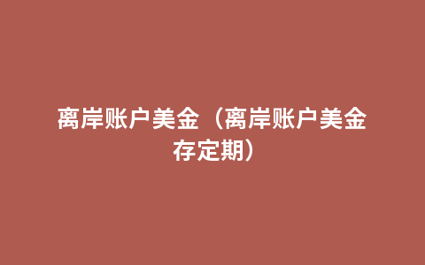离岸账户美金（离岸账户美金存定期）