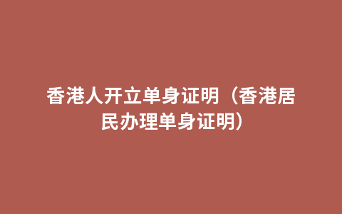 香港人开立单身证明（香港居民办理单身证明）