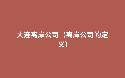 大连离岸公司（离岸公司的定义）