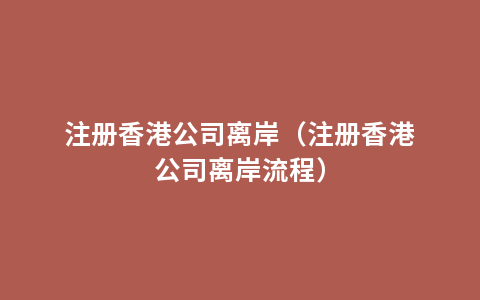 注册香港公司离岸（注册香港公司离岸流程）