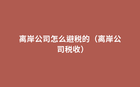 离岸公司怎么避税的（离岸公司税收）