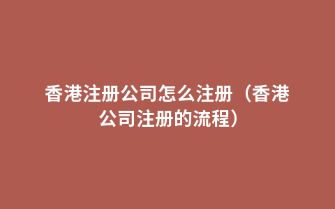 香港注册公司怎么注册（香港公司注册的流程）