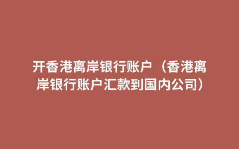 开香港离岸银行账户（香港离岸银行账户汇款到国内公司）