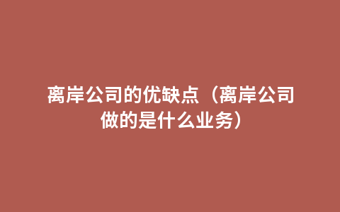 离岸公司的优缺点（离岸公司做的是什么业务）
