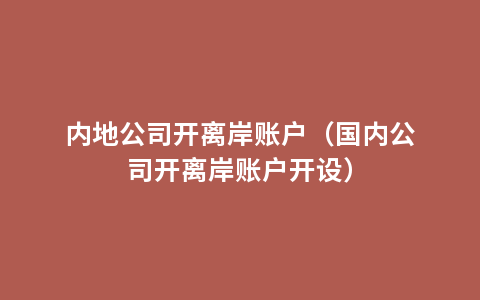 内地公司开离岸账户（国内公司开离岸账户开设）
