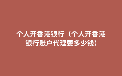 个人开香港银行（个人开香港银行账户代理要多少钱）