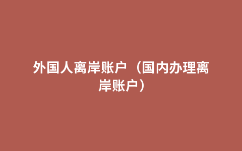 外国人离岸账户（国内办理离岸账户）