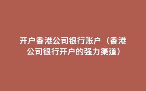 开户香港公司银行账户（香港公司银行开户的强力渠道）