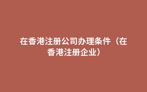 在香港注册公司办理条件（在香港注册企业）