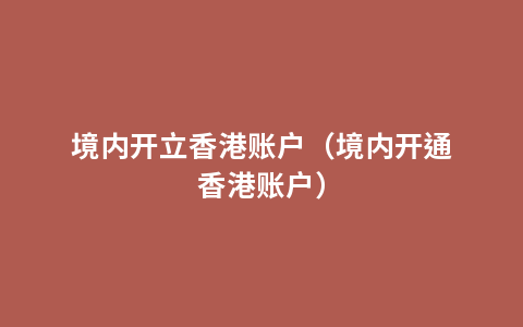 境内开立香港账户（境内开通香港账户）