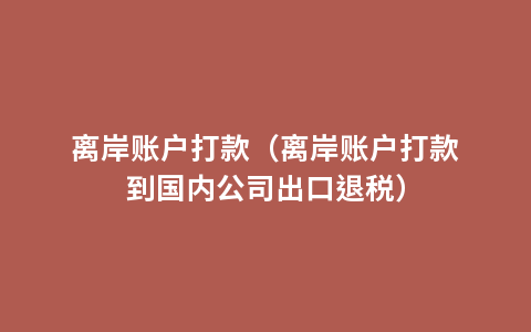 离岸账户打款（离岸账户打款到国内公司出口退税）