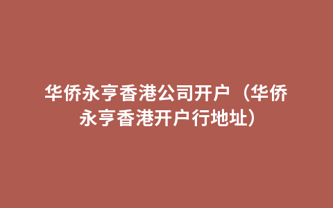 华侨永亨香港公司开户（华侨永亨香港开户行地址）