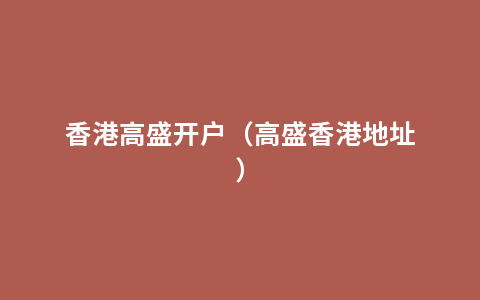 香港高盛开户（高盛香港地址）