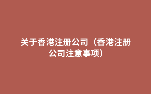 关于香港注册公司（香港注册公司注意事项）