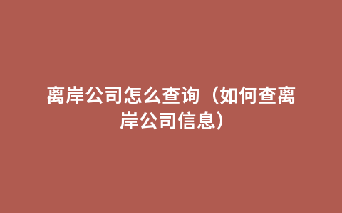 离岸公司怎么查询（如何查离岸公司信息）
