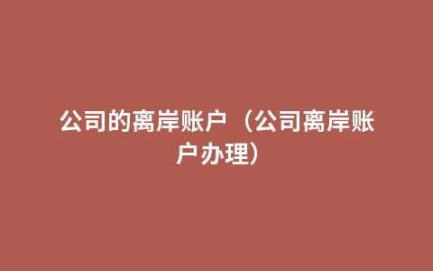 公司的离岸账户（公司离岸账户办理）