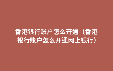 香港银行账户怎么开通（香港银行账户怎么开通网上银行）