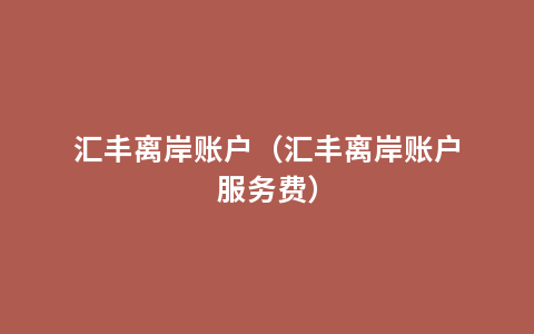 汇丰离岸账户（汇丰离岸账户服务费）