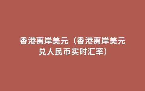 香港离岸美元（香港离岸美元兑人民币实时汇率）