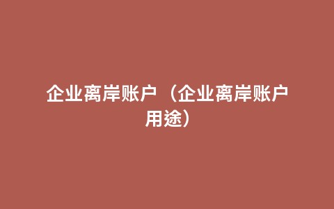 企业离岸账户（企业离岸账户用途）