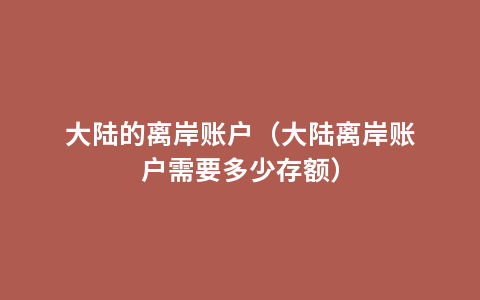 大陆的离岸账户（大陆离岸账户需要多少存额）